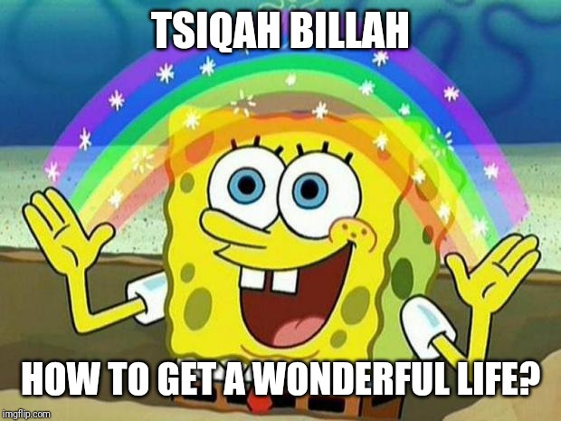 spongebob rainbow | TSIQAH BILLAH; HOW TO GET A WONDERFUL LIFE? | image tagged in spongebob rainbow | made w/ Imgflip meme maker