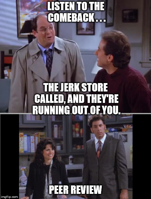 LISTEN TO THE COMEBACK . . . THE JERK STORE CALLED, AND THEY'RE RUNNING OUT OF YOU. PEER REVIEW | image tagged in george costanza,seinfeld,writer,write,writers,writing | made w/ Imgflip meme maker
