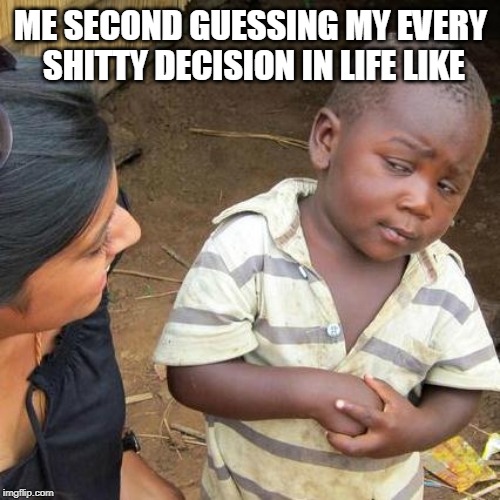 Third World Skeptical Kid Meme | ME SECOND GUESSING MY EVERY SHITTY DECISION IN LIFE LIKE | image tagged in memes,third world skeptical kid | made w/ Imgflip meme maker