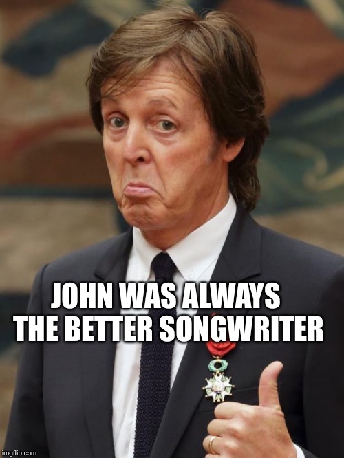 Things paul mccartney never said but probley should. | JOHN WAS ALWAYS THE BETTER SONGWRITER | image tagged in paul mccartney approves | made w/ Imgflip meme maker