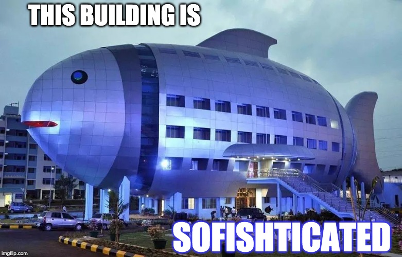 fishy looking building | THIS BUILDING IS; SOFISHTICATED | image tagged in building,fish,blimp,ironic | made w/ Imgflip meme maker