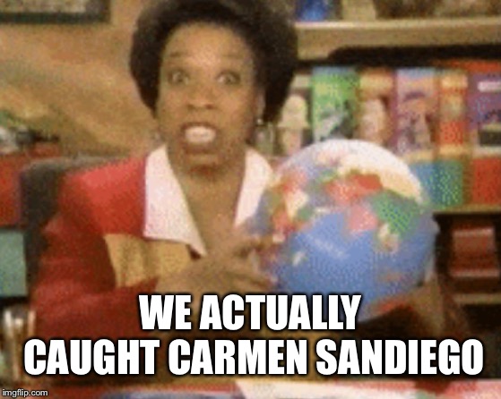It's 2019, of course they found her trying to cross the border. Things Chief never said | WE ACTUALLY CAUGHT CARMEN SANDIEGO | image tagged in memes,things never said | made w/ Imgflip meme maker