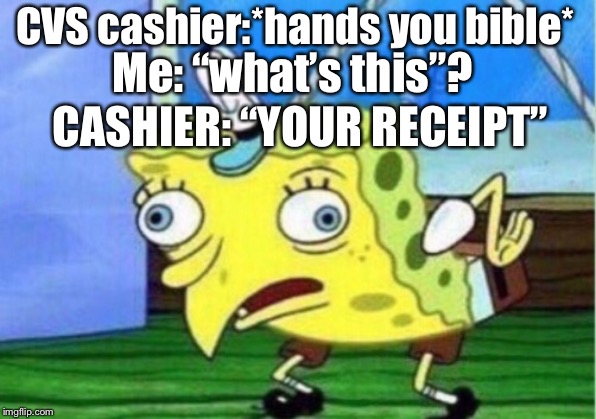 Mocking Spongebob Meme | CVS cashier:*hands you bible*; Me: “what’s this”? CASHIER: “YOUR RECEIPT” | image tagged in memes,mocking spongebob | made w/ Imgflip meme maker