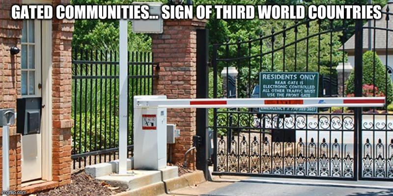 GATED COMMUNITIES... SIGN OF THIRD WORLD COUNTRIES | made w/ Imgflip meme maker