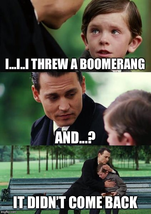 Finding Neverland Meme | I...I..I THREW A BOOMERANG; AND...? IT DIDN’T COME BACK | image tagged in memes,finding neverland | made w/ Imgflip meme maker