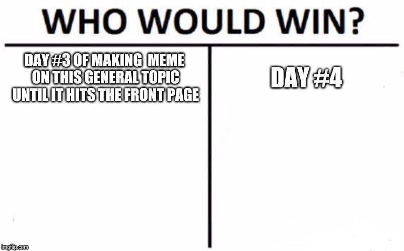 Day 4 | DAY #3 OF MAKING  MEME ON THIS GENERAL TOPIC UNTIL IT HITS THE FRONT PAGE; DAY #4 | image tagged in memes,who would win | made w/ Imgflip meme maker