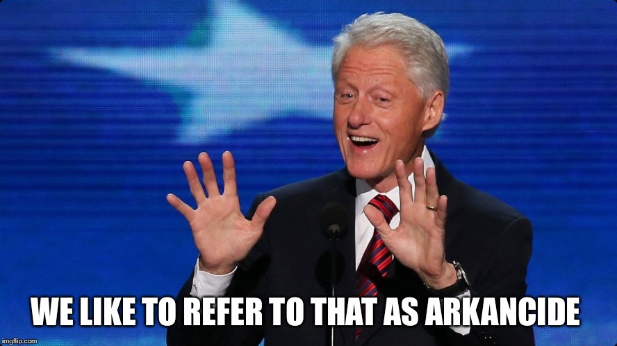 bill clinton | WE LIKE TO REFER TO THAT AS ARKANCIDE | image tagged in bill clinton | made w/ Imgflip meme maker