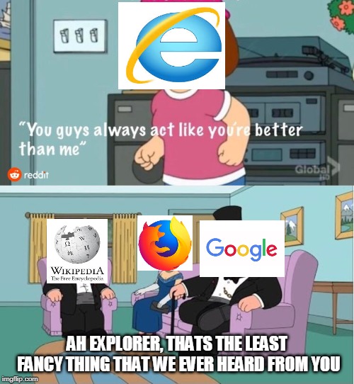 You Guys always act like you're better than me | AH EXPLORER, THATS THE LEAST FANCY THING THAT WE EVER HEARD FROM YOU | image tagged in you guys always act like you're better than me | made w/ Imgflip meme maker