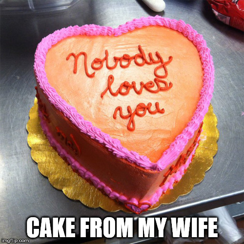 But it was cake, so I was okay. | CAKE FROM MY WIFE | image tagged in funny meme,cake | made w/ Imgflip meme maker