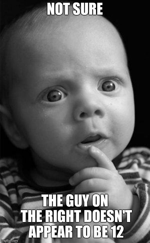 puzzled | NOT SURE THE GUY ON THE RIGHT DOESN'T APPEAR TO BE 12 | image tagged in puzzled | made w/ Imgflip meme maker