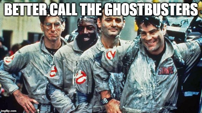 ghostbusters | BETTER CALL THE GHOSTBUSTERS | image tagged in ghostbusters | made w/ Imgflip meme maker