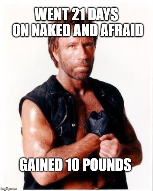 Squirrel on a Stick | WENT 21 DAYS ON NAKED AND AFRAID; GAINED 10 POUNDS | image tagged in memes,chuck norris flex,chuck norris | made w/ Imgflip meme maker