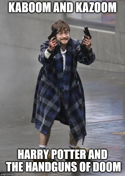 Harry Potter in the Hood | KABOOM AND KAZOOM; HARRY POTTER AND THE HANDGUNS OF DOOM | image tagged in harry potter guns,funny | made w/ Imgflip meme maker