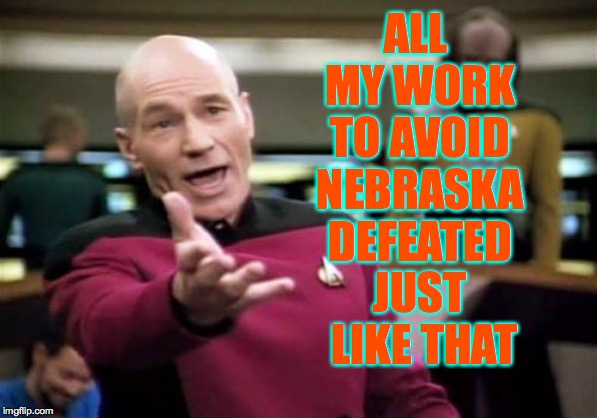 Picard Wtf Meme | ALL MY WORK TO AVOID NEBRASKA DEFEATED JUST LIKE THAT | image tagged in memes,picard wtf | made w/ Imgflip meme maker