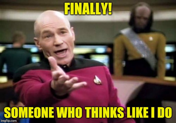 Picard Wtf Meme | FINALLY! SOMEONE WHO THINKS LIKE I DO | image tagged in memes,picard wtf | made w/ Imgflip meme maker