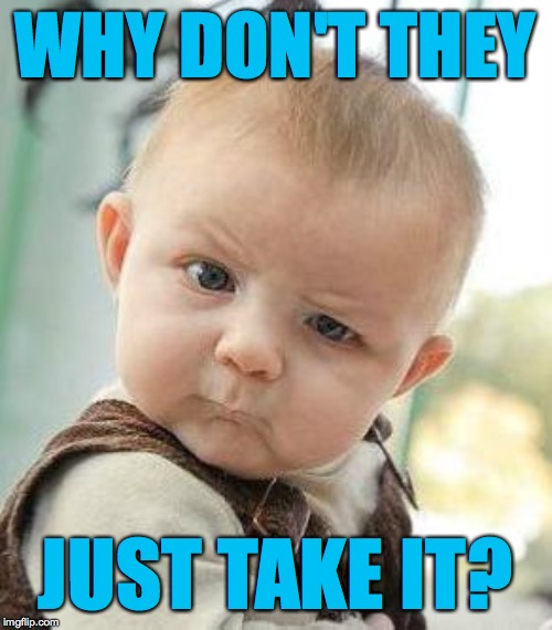 Confused Baby | WHY DON'T THEY JUST TAKE IT? | image tagged in confused baby | made w/ Imgflip meme maker