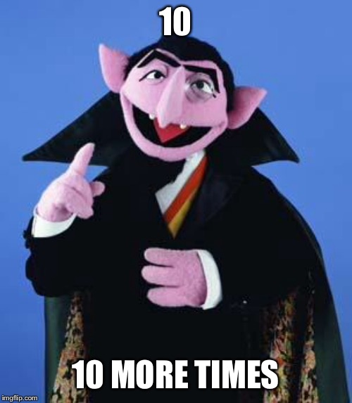The Count | 10 10 MORE TIMES | image tagged in the count | made w/ Imgflip meme maker