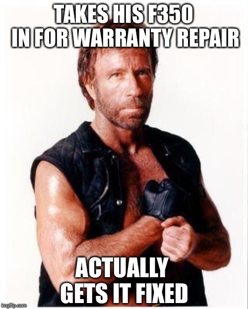 Chuck Norris Flex | TAKES HIS F350 IN FOR WARRANTY REPAIR; ACTUALLY GETS IT FIXED | image tagged in memes,chuck norris flex,chuck norris | made w/ Imgflip meme maker