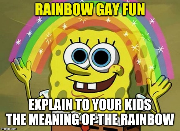 Imagination Spongebob Meme | RAINBOW GAY FUN; EXPLAIN TO YOUR KIDS THE MEANING OF THE RAINBOW | image tagged in memes,imagination spongebob | made w/ Imgflip meme maker
