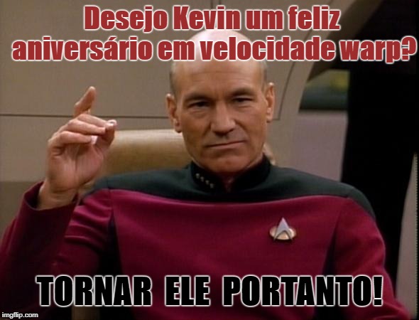 Picard Make it so | Desejo Kevin um feliz aniversário em velocidade warp? TORNAR  ELE  PORTANTO! | image tagged in picard make it so | made w/ Imgflip meme maker
