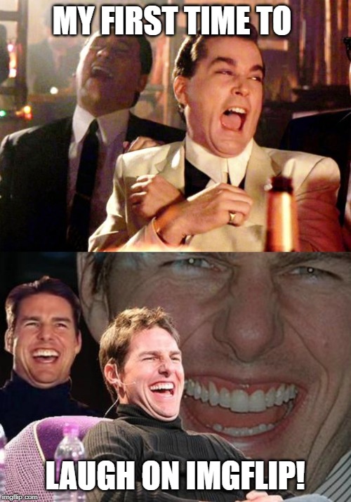 MY FIRST TIME TO LAUGH ON IMGFLIP! | image tagged in tom cruise laugh,goodfellas laugh | made w/ Imgflip meme maker