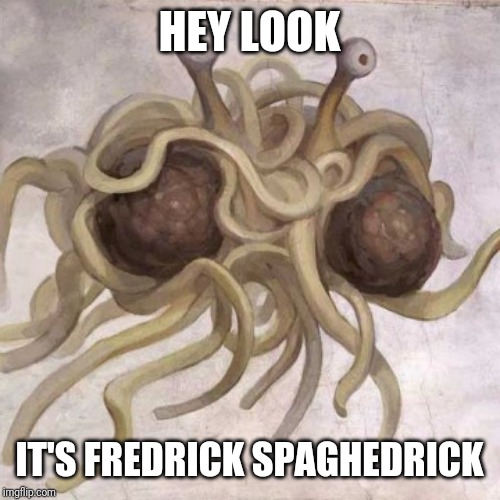 Flying Spaghetti Monster  | HEY LOOK IT'S FREDRICK SPAGHEDRICK | image tagged in flying spaghetti monster | made w/ Imgflip meme maker