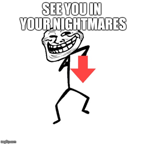 Dancing Troll | SEE YOU IN YOUR NIGHTMARES | image tagged in dancing troll | made w/ Imgflip meme maker