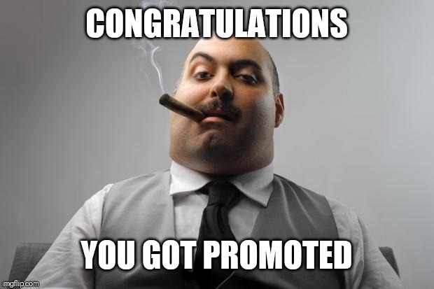 Scumbag Boss Meme | CONGRATULATIONS YOU GOT PROMOTED | image tagged in memes,scumbag boss | made w/ Imgflip meme maker