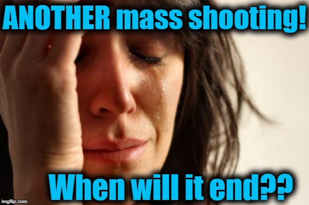 Prayers for the victims' families, coworkers and friends! | ANOTHER mass shooting! When will it end?? | image tagged in memes,first world problems | made w/ Imgflip meme maker