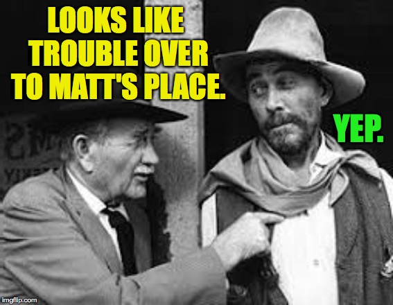 LOOKS LIKE TROUBLE OVER TO MATT'S PLACE. YEP. | made w/ Imgflip meme maker