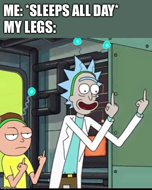 Rick and Morty |  ME: *SLEEPS ALL DAY*; MY LEGS: | image tagged in rick and morty | made w/ Imgflip meme maker