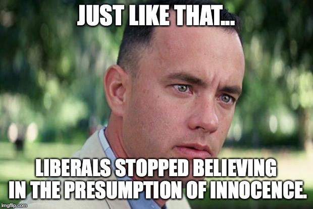 Hypocrisy is THE defining characteristic of EVERY liberal on the face of the Earth. | JUST LIKE THAT... LIBERALS STOPPED BELIEVING IN THE PRESUMPTION OF INNOCENCE. | image tagged in 2019,president trump,liberals,hypocrites,robert mueller,trump russia collusion | made w/ Imgflip meme maker
