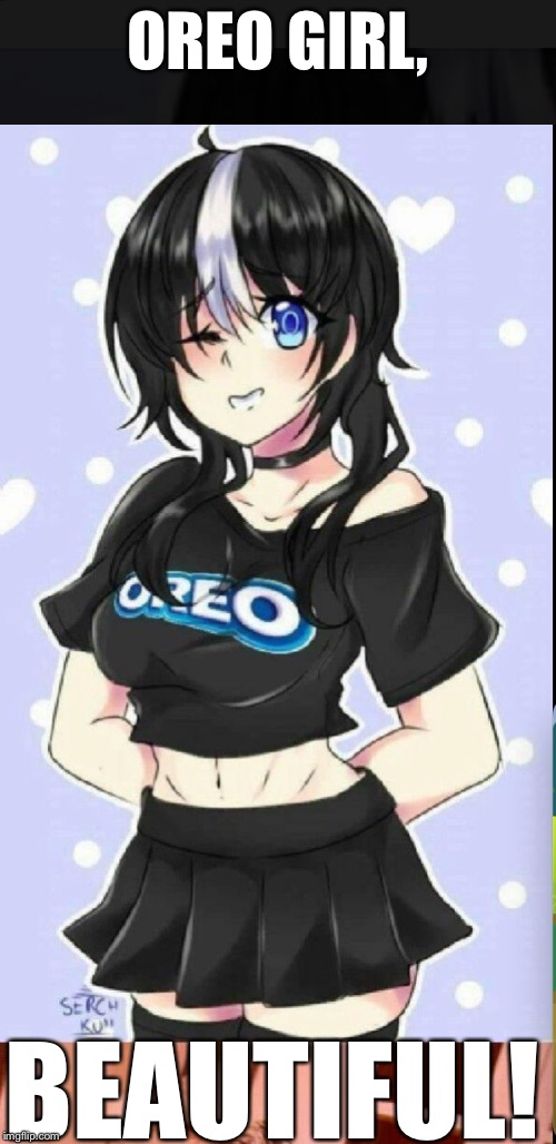 Oreo! | OREO GIRL, BEAUTIFUL! | image tagged in oreo | made w/ Imgflip meme maker