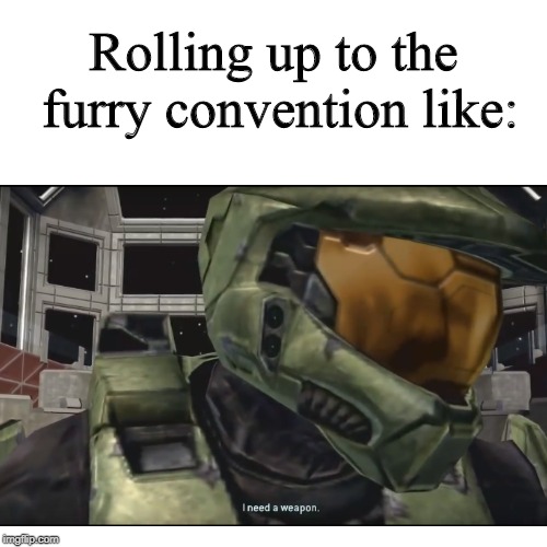 I need a weapon | Rolling up to the furry convention like: | image tagged in halo,anti furry | made w/ Imgflip meme maker