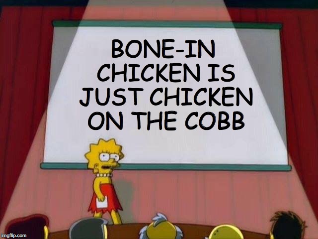 The truth hurts | BONE-IN CHICKEN IS JUST CHICKEN ON THE COBB | image tagged in lisa simpson's presentation,illuminati,donald trump,bernie sanders,that's a paddlin' | made w/ Imgflip meme maker