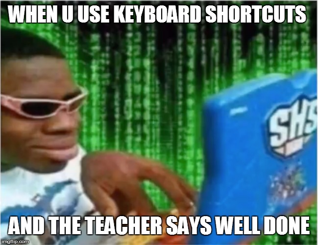 Hackerman | WHEN U USE KEYBOARD SHORTCUTS; AND THE TEACHER SAYS WELL DONE | image tagged in hackerman | made w/ Imgflip meme maker