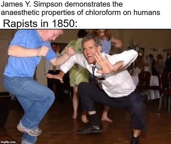 Party time | James Y. Simpson demonstrates the  anaesthetic properties of chloroform on humans; Rapists in 1850: | image tagged in memes,jokes | made w/ Imgflip meme maker
