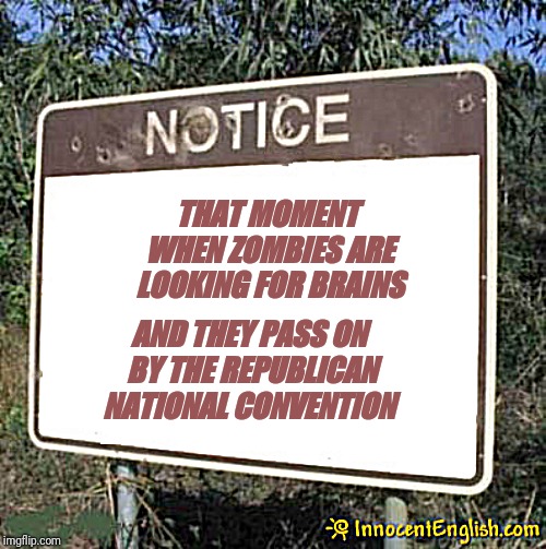 Blank Sign | THAT MOMENT WHEN ZOMBIES ARE LOOKING FOR BRAINS; AND THEY PASS ON BY THE REPUBLICAN NATIONAL CONVENTION | image tagged in blank sign | made w/ Imgflip meme maker