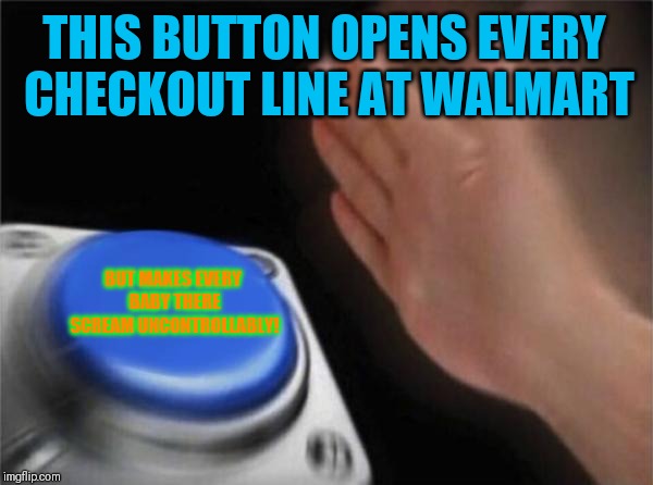 Do you push it? | THIS BUTTON OPENS EVERY CHECKOUT LINE AT WALMART; BUT MAKES EVERY BABY THERE SCREAM UNCONTROLLABLY! | image tagged in memes,blank nut button,people of walmart,walmart,screaming baby | made w/ Imgflip meme maker