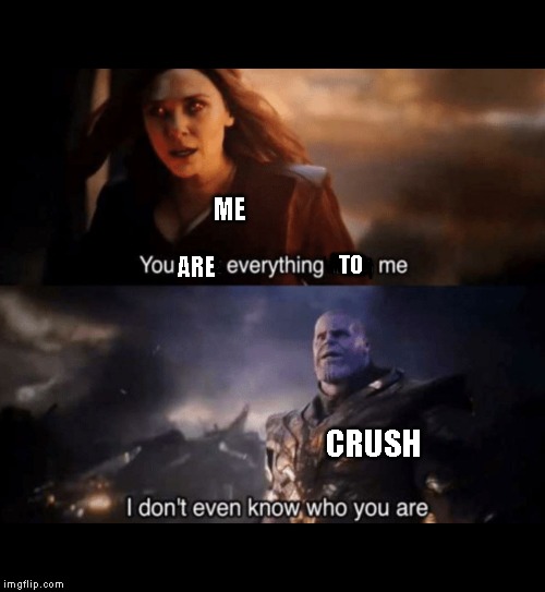 You took everything from me - I don't even know who you are | ME; TO; ARE; CRUSH | image tagged in you took everything from me - i don't even know who you are | made w/ Imgflip meme maker