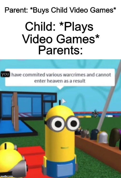 So, WHAT DO YOU WANT FROM ME!? | Child: *Plays Video Games*; Parent: *Buys Child Video Games*; Parents:; IIIII; you | image tagged in memes,i have commited various warcrimes | made w/ Imgflip meme maker