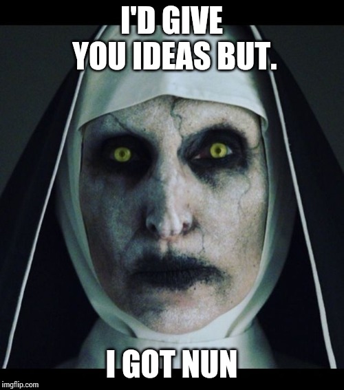 Scary nun  | I'D GIVE YOU IDEAS BUT. I GOT NUN | image tagged in scary nun | made w/ Imgflip meme maker