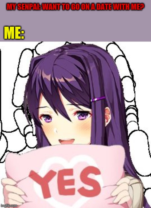 If only.....if only he'd ask me. :( | MY SENPAI: WANT TO GO ON A DATE WITH ME? ME: | image tagged in yes yuri,notice me senpai,ddlc | made w/ Imgflip meme maker