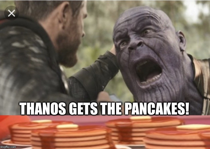 Thanos gets the pancakes! | THANOS GETS THE PANCAKES! | image tagged in thanos gets the pancakes | made w/ Imgflip meme maker