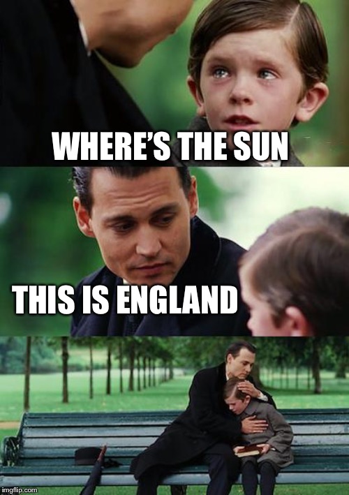 Finding Neverland | WHERE’S THE SUN; THIS IS ENGLAND | image tagged in memes,finding neverland | made w/ Imgflip meme maker