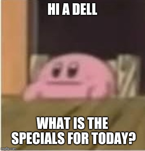 Kirby | HI A DELL WHAT IS THE SPECIALS FOR TODAY? | image tagged in kirby | made w/ Imgflip meme maker