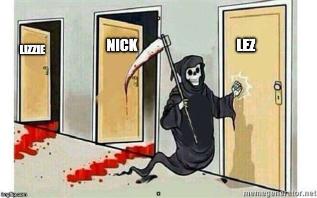 Grim Reaper Knocking Door | NICK                                   LEZ; LIZZIE | image tagged in grim reaper knocking door | made w/ Imgflip meme maker