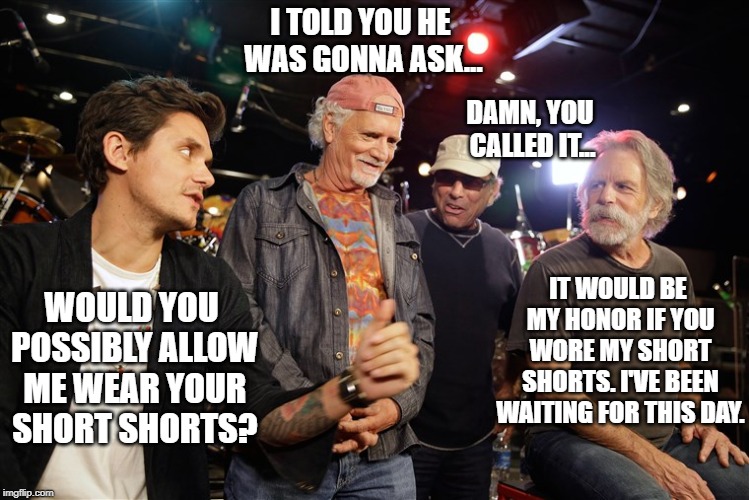 dead and co |  I TOLD YOU HE WAS GONNA ASK... DAMN, YOU CALLED IT... WOULD YOU POSSIBLY ALLOW ME WEAR YOUR SHORT SHORTS? IT WOULD BE MY HONOR IF YOU WORE MY SHORT SHORTS. I'VE BEEN WAITING FOR THIS DAY. | image tagged in dead | made w/ Imgflip meme maker