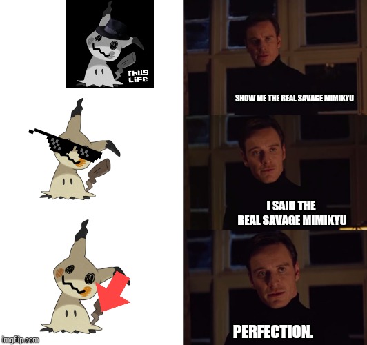 It's random. I know. |  SHOW ME THE REAL SAVAGE MIMIKYU; I SAID THE REAL SAVAGE MIMIKYU; PERFECTION. | image tagged in perfection,savage,pokemon,mimikyu | made w/ Imgflip meme maker