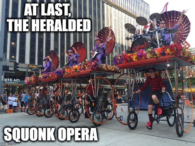 AT LAST, THE HERALDED SQUONK OPERA | made w/ Imgflip meme maker